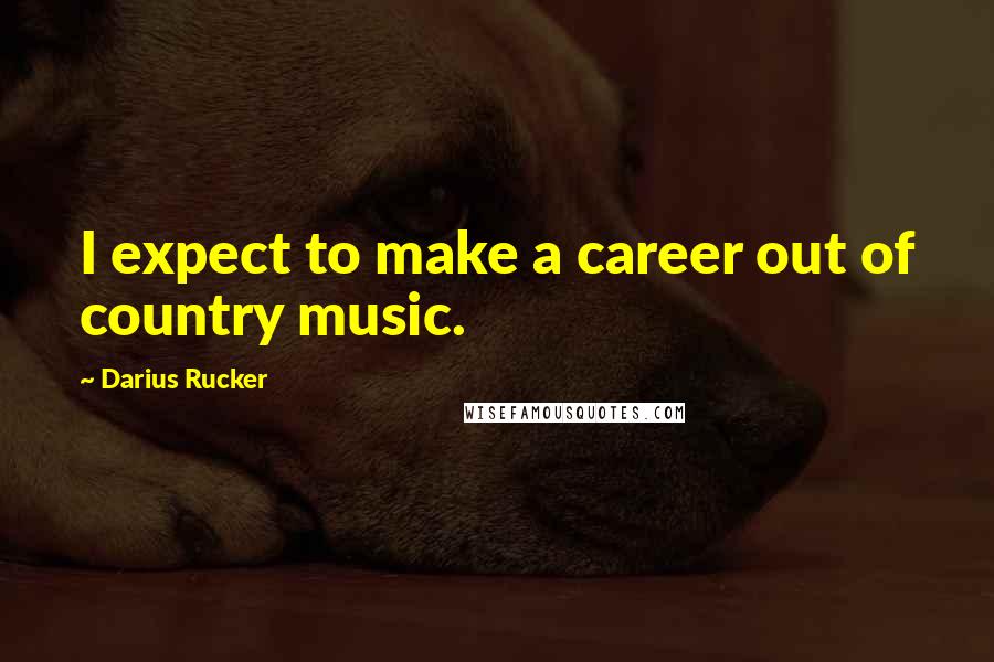 Darius Rucker Quotes: I expect to make a career out of country music.