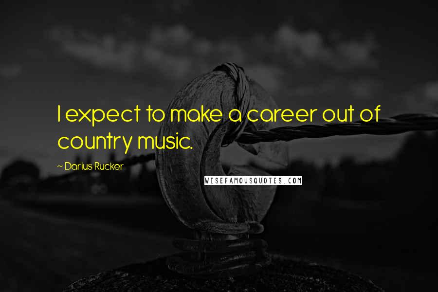 Darius Rucker Quotes: I expect to make a career out of country music.