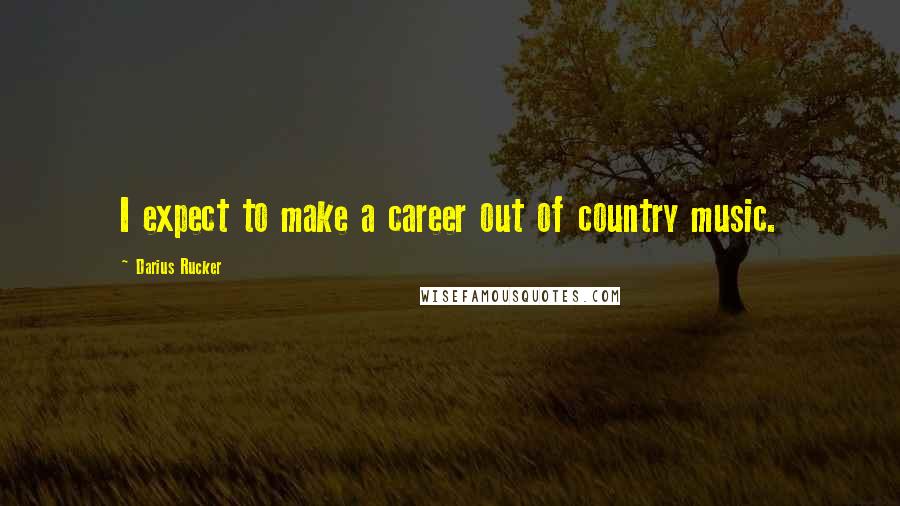 Darius Rucker Quotes: I expect to make a career out of country music.