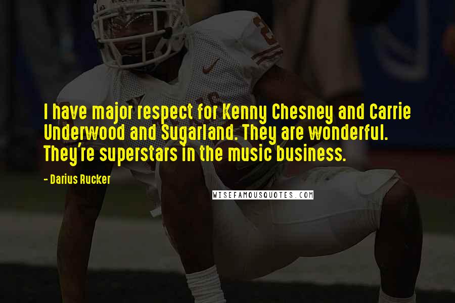 Darius Rucker Quotes: I have major respect for Kenny Chesney and Carrie Underwood and Sugarland. They are wonderful. They're superstars in the music business.