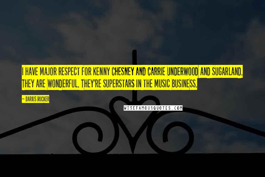 Darius Rucker Quotes: I have major respect for Kenny Chesney and Carrie Underwood and Sugarland. They are wonderful. They're superstars in the music business.