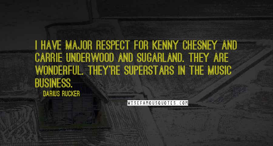 Darius Rucker Quotes: I have major respect for Kenny Chesney and Carrie Underwood and Sugarland. They are wonderful. They're superstars in the music business.