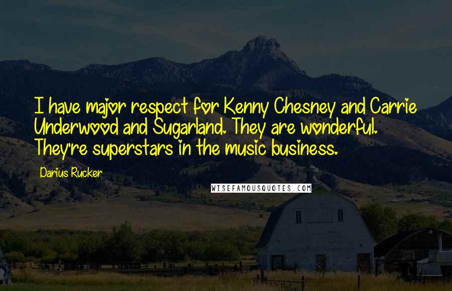 Darius Rucker Quotes: I have major respect for Kenny Chesney and Carrie Underwood and Sugarland. They are wonderful. They're superstars in the music business.