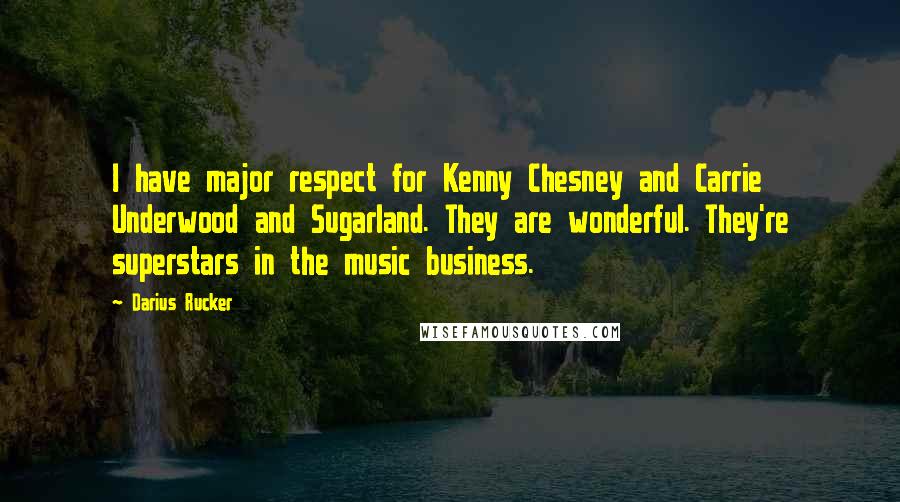 Darius Rucker Quotes: I have major respect for Kenny Chesney and Carrie Underwood and Sugarland. They are wonderful. They're superstars in the music business.