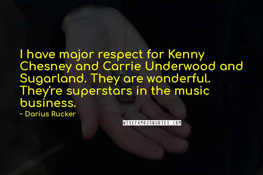 Darius Rucker Quotes: I have major respect for Kenny Chesney and Carrie Underwood and Sugarland. They are wonderful. They're superstars in the music business.