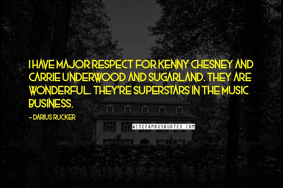 Darius Rucker Quotes: I have major respect for Kenny Chesney and Carrie Underwood and Sugarland. They are wonderful. They're superstars in the music business.