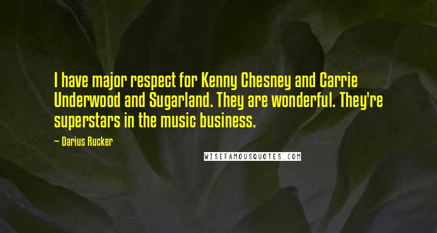 Darius Rucker Quotes: I have major respect for Kenny Chesney and Carrie Underwood and Sugarland. They are wonderful. They're superstars in the music business.