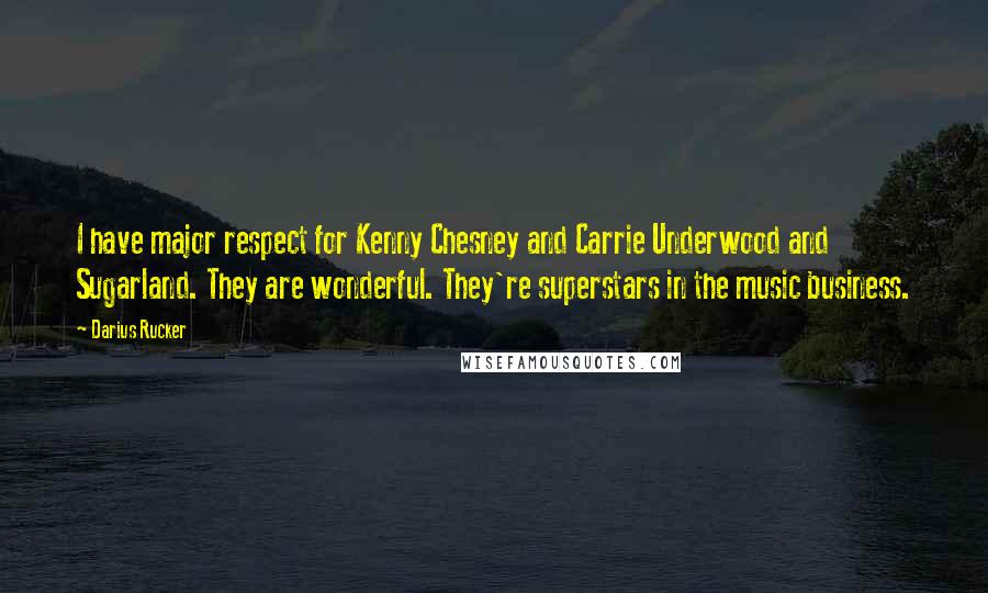 Darius Rucker Quotes: I have major respect for Kenny Chesney and Carrie Underwood and Sugarland. They are wonderful. They're superstars in the music business.