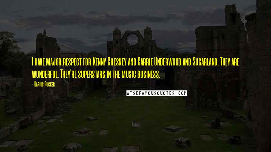 Darius Rucker Quotes: I have major respect for Kenny Chesney and Carrie Underwood and Sugarland. They are wonderful. They're superstars in the music business.