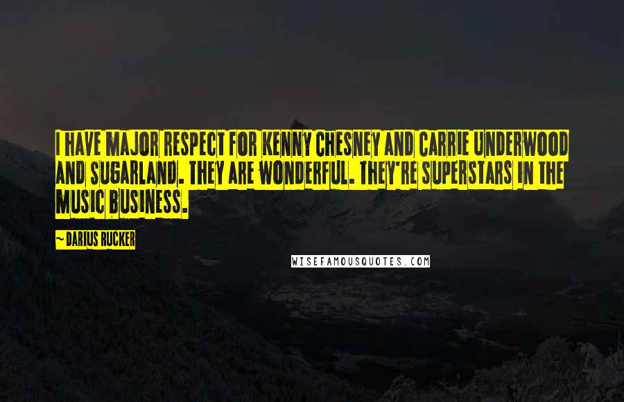 Darius Rucker Quotes: I have major respect for Kenny Chesney and Carrie Underwood and Sugarland. They are wonderful. They're superstars in the music business.