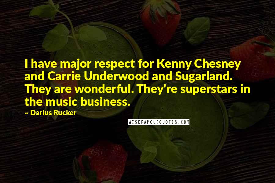 Darius Rucker Quotes: I have major respect for Kenny Chesney and Carrie Underwood and Sugarland. They are wonderful. They're superstars in the music business.