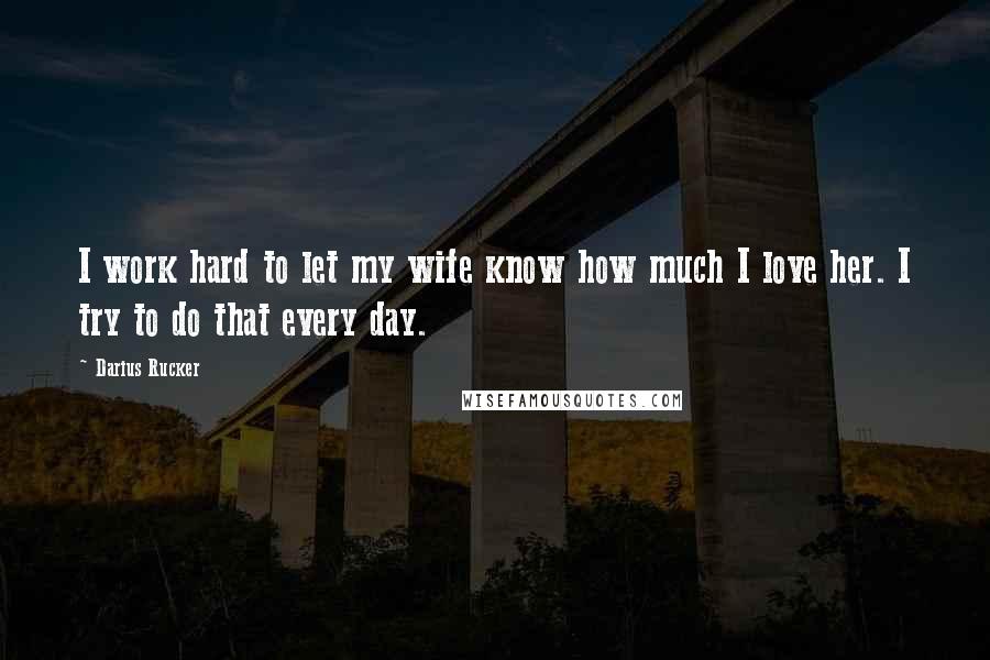 Darius Rucker Quotes: I work hard to let my wife know how much I love her. I try to do that every day.