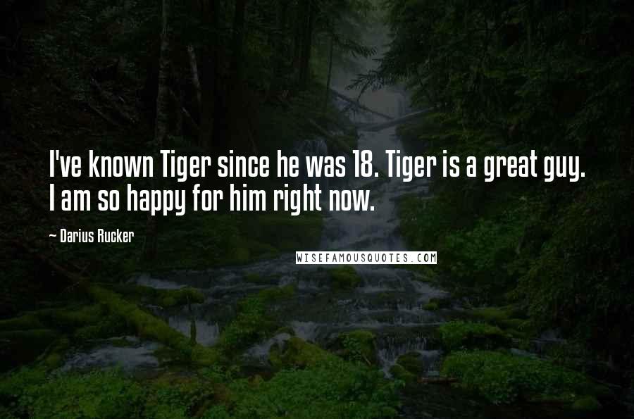 Darius Rucker Quotes: I've known Tiger since he was 18. Tiger is a great guy. I am so happy for him right now.