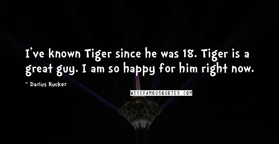 Darius Rucker Quotes: I've known Tiger since he was 18. Tiger is a great guy. I am so happy for him right now.