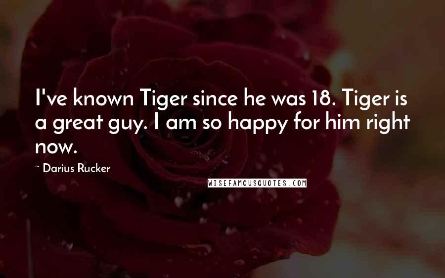 Darius Rucker Quotes: I've known Tiger since he was 18. Tiger is a great guy. I am so happy for him right now.