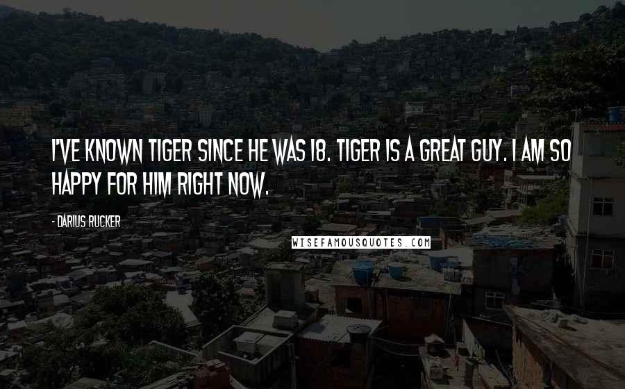 Darius Rucker Quotes: I've known Tiger since he was 18. Tiger is a great guy. I am so happy for him right now.