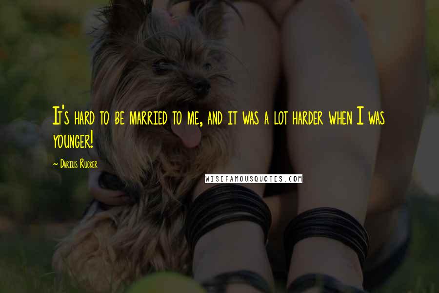 Darius Rucker Quotes: It's hard to be married to me, and it was a lot harder when I was younger!