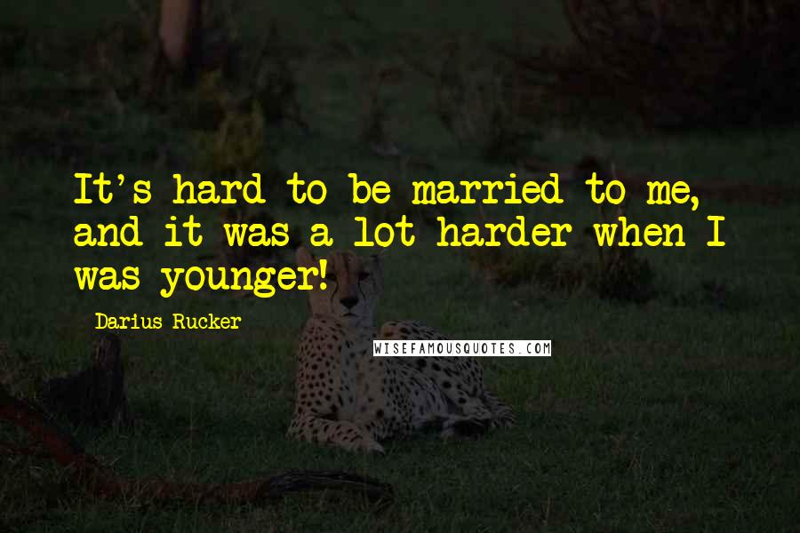 Darius Rucker Quotes: It's hard to be married to me, and it was a lot harder when I was younger!