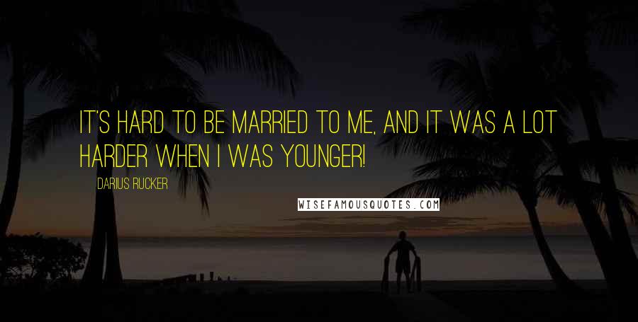 Darius Rucker Quotes: It's hard to be married to me, and it was a lot harder when I was younger!