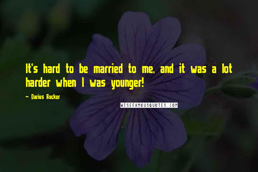 Darius Rucker Quotes: It's hard to be married to me, and it was a lot harder when I was younger!