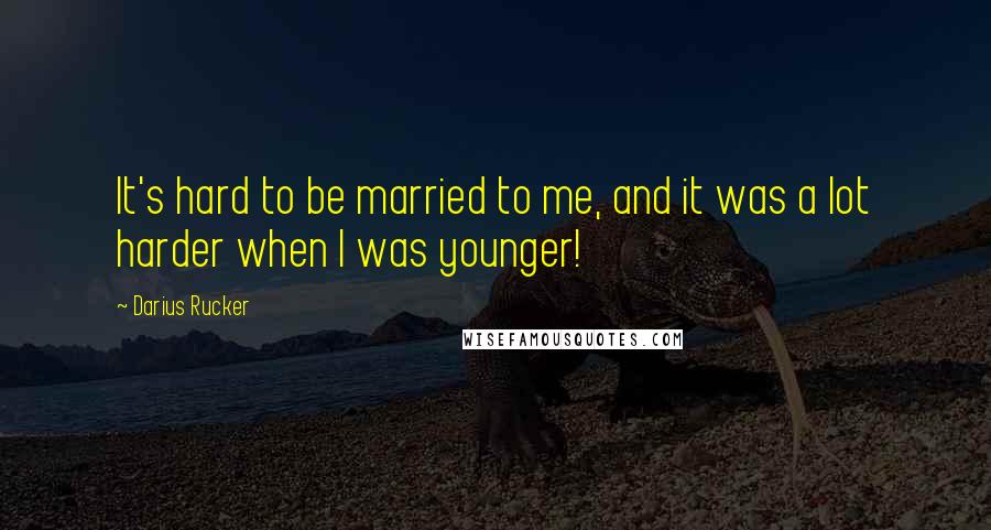 Darius Rucker Quotes: It's hard to be married to me, and it was a lot harder when I was younger!