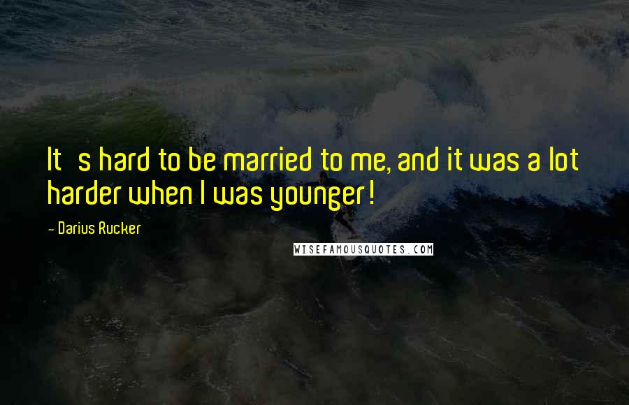 Darius Rucker Quotes: It's hard to be married to me, and it was a lot harder when I was younger!