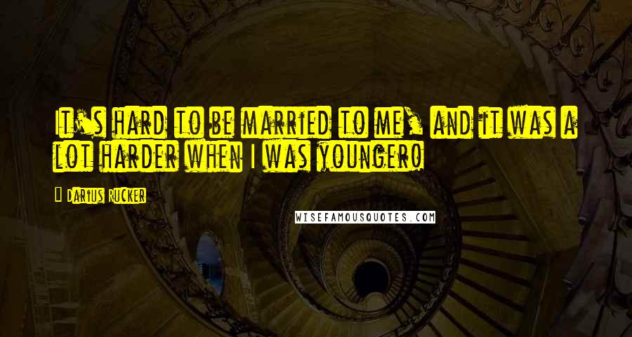 Darius Rucker Quotes: It's hard to be married to me, and it was a lot harder when I was younger!