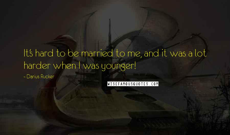 Darius Rucker Quotes: It's hard to be married to me, and it was a lot harder when I was younger!