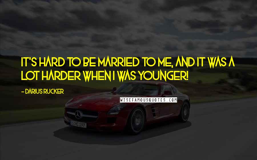 Darius Rucker Quotes: It's hard to be married to me, and it was a lot harder when I was younger!