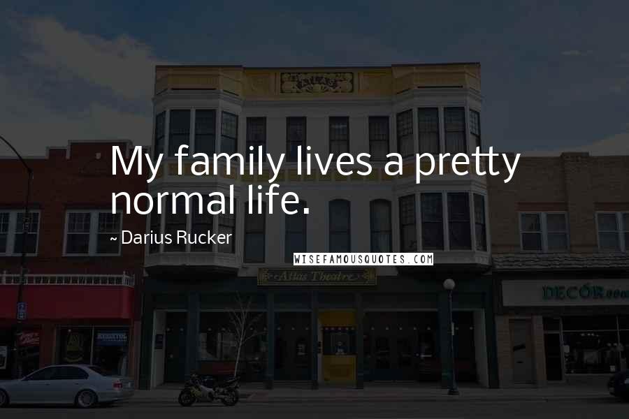 Darius Rucker Quotes: My family lives a pretty normal life.
