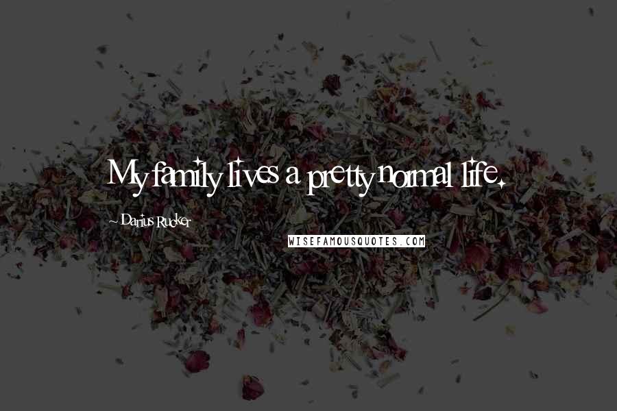 Darius Rucker Quotes: My family lives a pretty normal life.