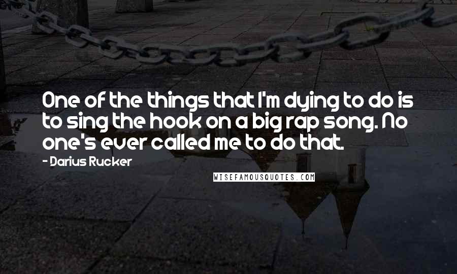 Darius Rucker Quotes: One of the things that I'm dying to do is to sing the hook on a big rap song. No one's ever called me to do that.