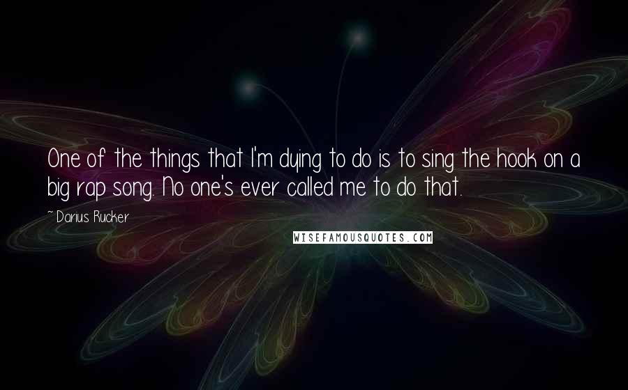 Darius Rucker Quotes: One of the things that I'm dying to do is to sing the hook on a big rap song. No one's ever called me to do that.