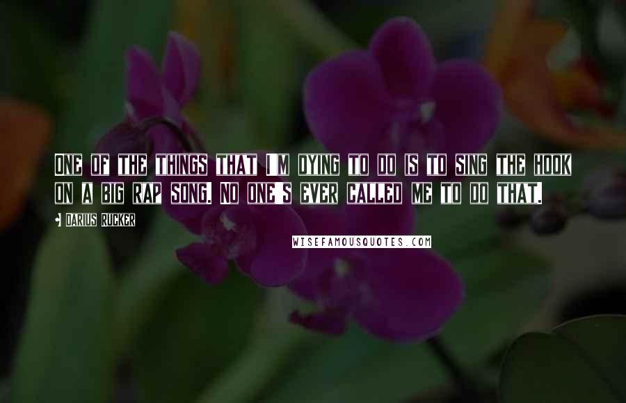 Darius Rucker Quotes: One of the things that I'm dying to do is to sing the hook on a big rap song. No one's ever called me to do that.