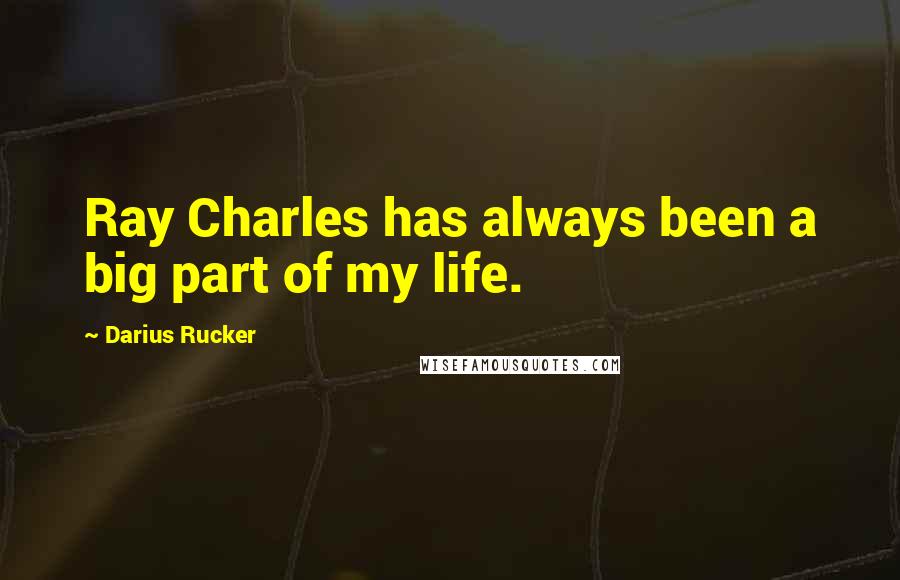 Darius Rucker Quotes: Ray Charles has always been a big part of my life.