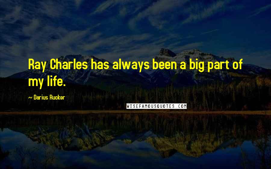 Darius Rucker Quotes: Ray Charles has always been a big part of my life.