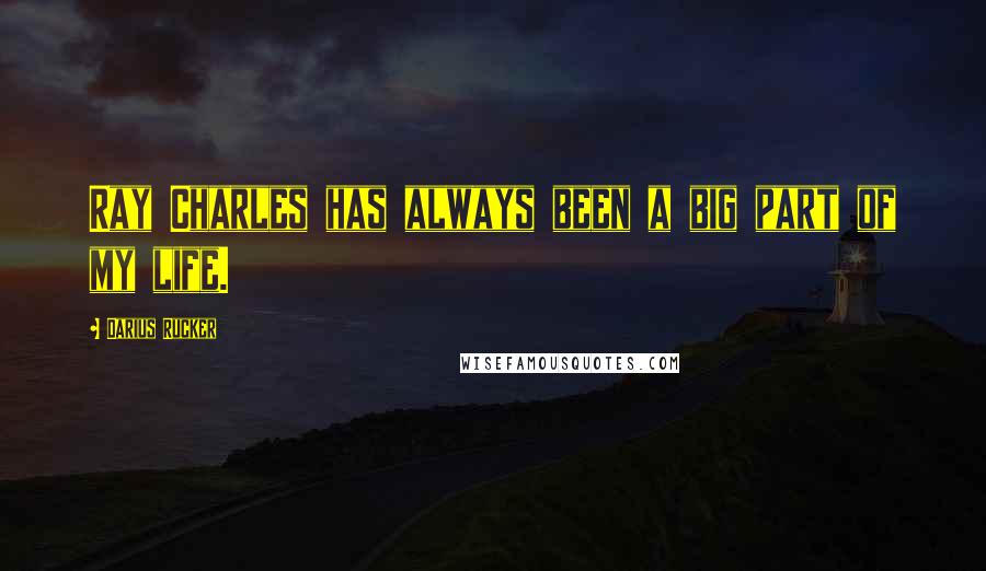 Darius Rucker Quotes: Ray Charles has always been a big part of my life.