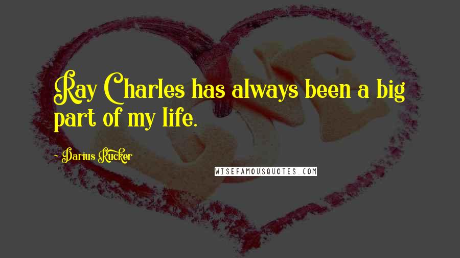 Darius Rucker Quotes: Ray Charles has always been a big part of my life.