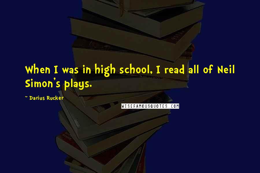 Darius Rucker Quotes: When I was in high school, I read all of Neil Simon's plays.