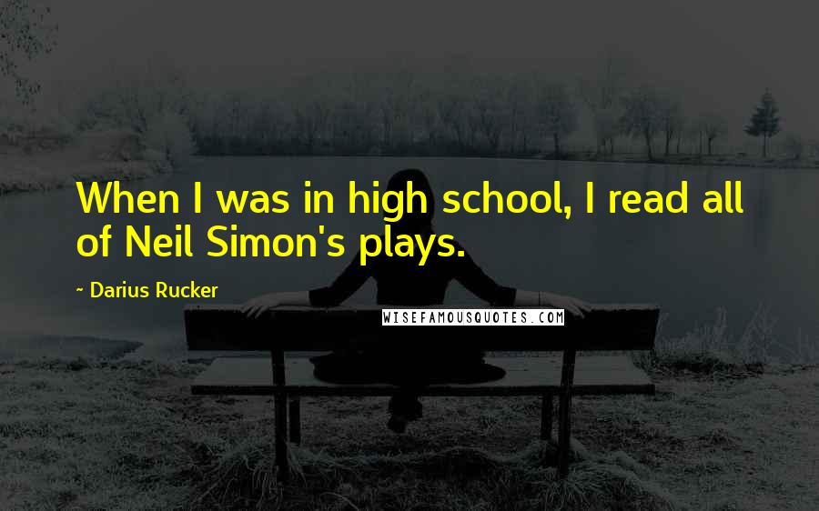 Darius Rucker Quotes: When I was in high school, I read all of Neil Simon's plays.