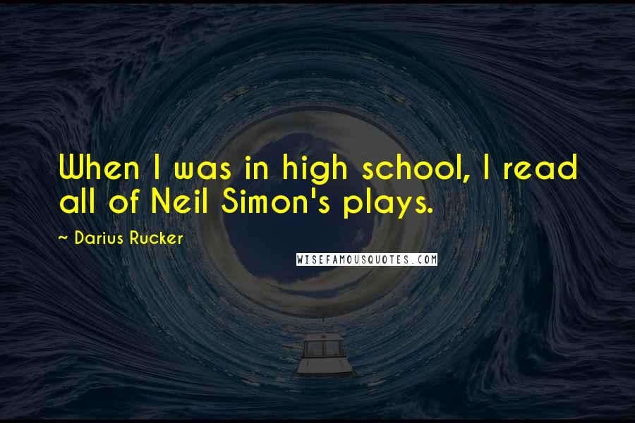 Darius Rucker Quotes: When I was in high school, I read all of Neil Simon's plays.