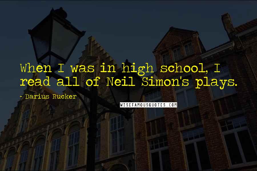 Darius Rucker Quotes: When I was in high school, I read all of Neil Simon's plays.