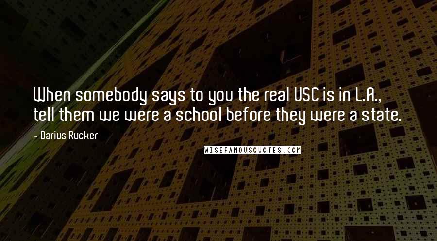 Darius Rucker Quotes: When somebody says to you the real USC is in L.A., tell them we were a school before they were a state.