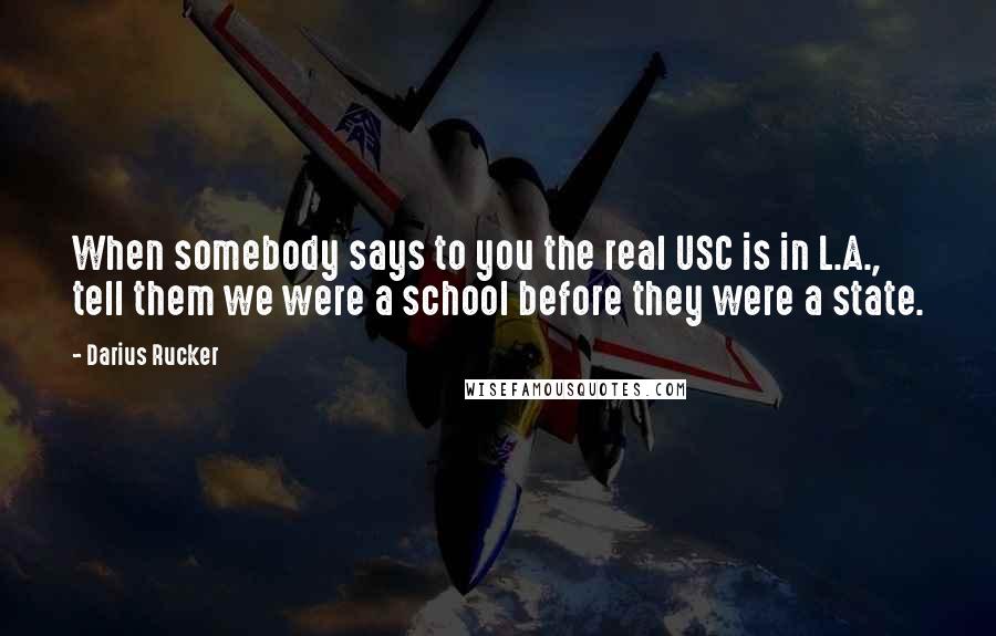 Darius Rucker Quotes: When somebody says to you the real USC is in L.A., tell them we were a school before they were a state.