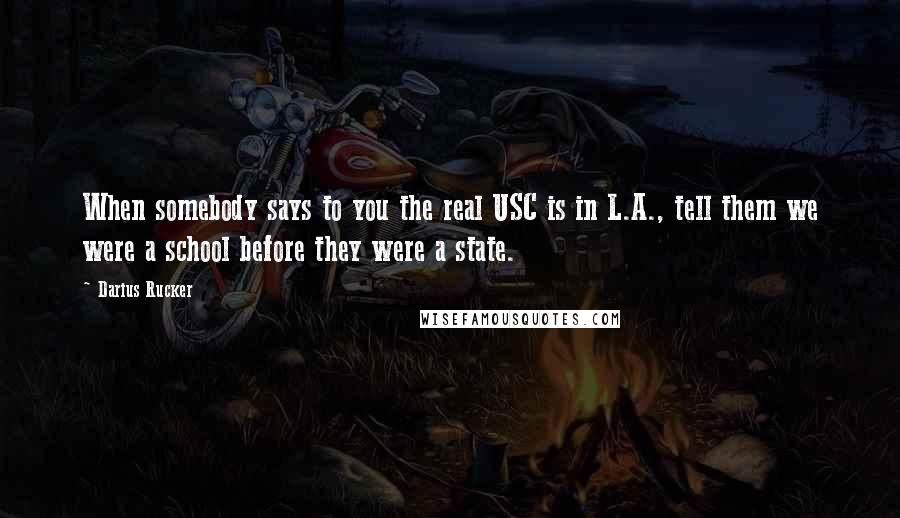 Darius Rucker Quotes: When somebody says to you the real USC is in L.A., tell them we were a school before they were a state.