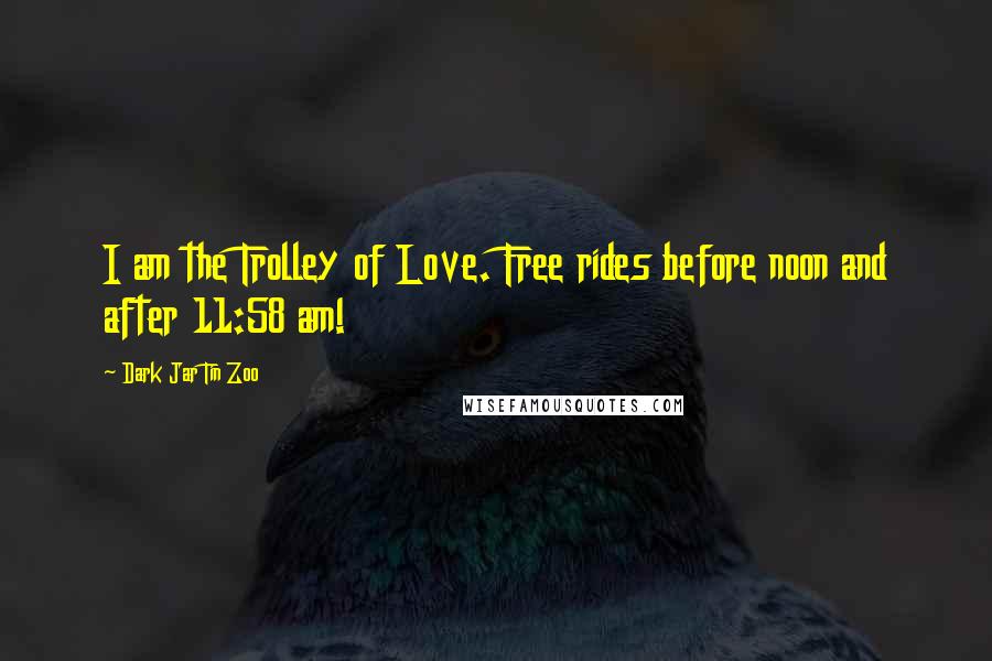 Dark Jar Tin Zoo Quotes: I am the Trolley of Love. Free rides before noon and after 11:58 am!