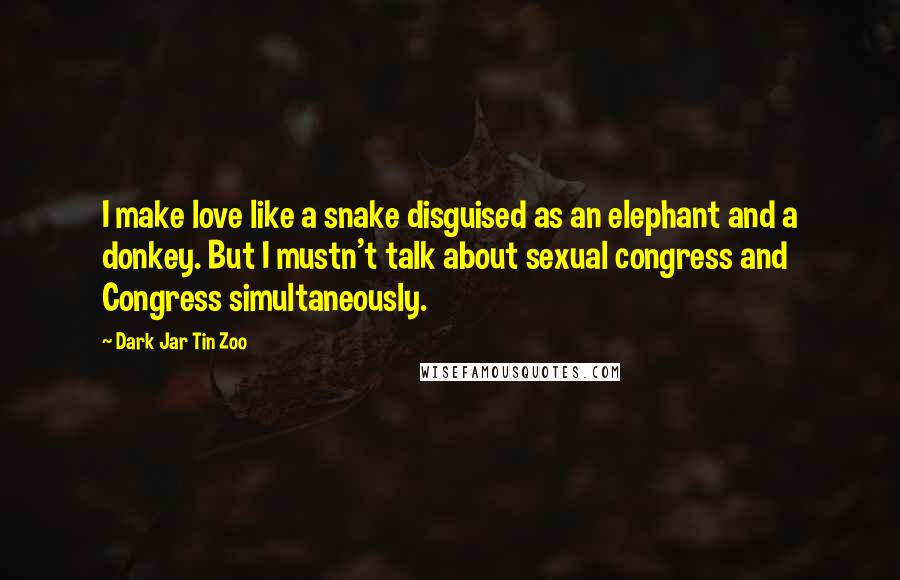 Dark Jar Tin Zoo Quotes: I make love like a snake disguised as an elephant and a donkey. But I mustn't talk about sexual congress and Congress simultaneously.