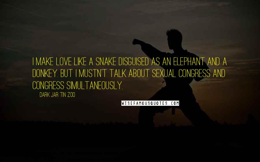 Dark Jar Tin Zoo Quotes: I make love like a snake disguised as an elephant and a donkey. But I mustn't talk about sexual congress and Congress simultaneously.