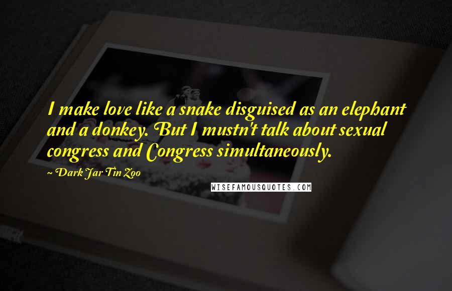 Dark Jar Tin Zoo Quotes: I make love like a snake disguised as an elephant and a donkey. But I mustn't talk about sexual congress and Congress simultaneously.