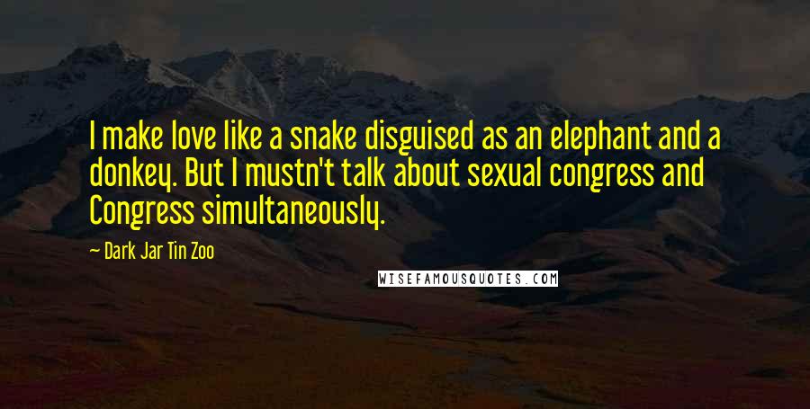 Dark Jar Tin Zoo Quotes: I make love like a snake disguised as an elephant and a donkey. But I mustn't talk about sexual congress and Congress simultaneously.